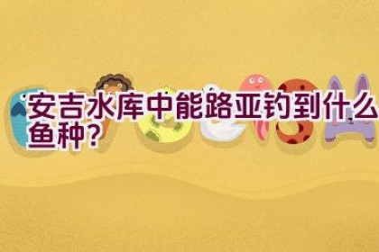 安吉水库中能路亚钓到什么鱼种？