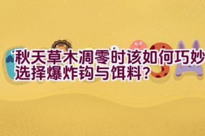 秋天草木凋零时该如何巧妙选择爆炸钩与饵料？