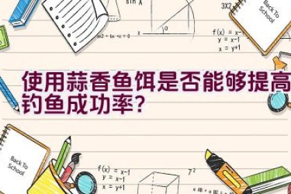 使用蒜香鱼饵是否能够提高钓鱼成功率？