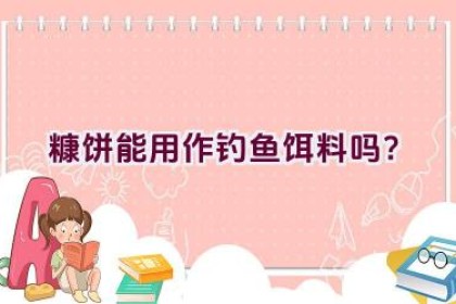 糠饼能用作钓鱼饵料吗？