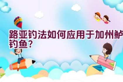 路亚钓法如何应用于加州鲈钓鱼？