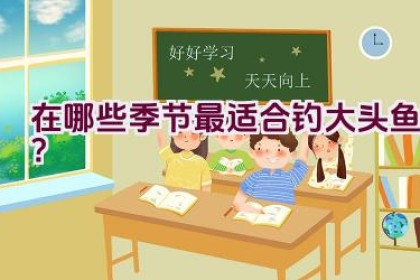 在哪些季节最适合钓大头鱼？