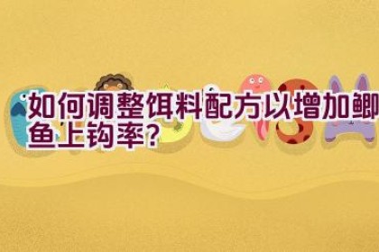 如何调整饵料配方以增加鲫鱼上钩率？