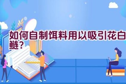 如何自制饵料用以吸引花白鲢？