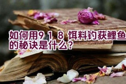 如何用918饵料钓获鲤鱼的秘诀是什么？