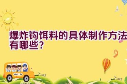 爆炸钩饵料的具体制作方法有哪些？