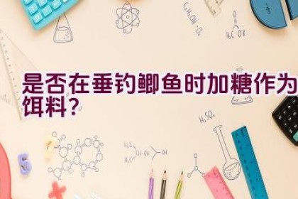 是否在垂钓鲫鱼时加糖作为饵料？