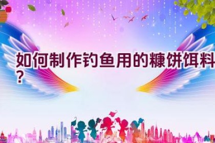 如何制作钓鱼用的糠饼饵料？