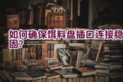 如何确保饵料盘插口连接稳固？