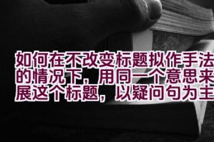 如何在不改变标题拟作手法的情况下，用同一个意思来拓展这个标题，以疑问句为主，不出现第一人称？