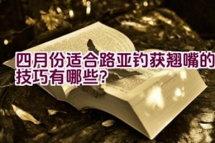 四月份适合路亚钓获翘嘴的技巧有哪些？