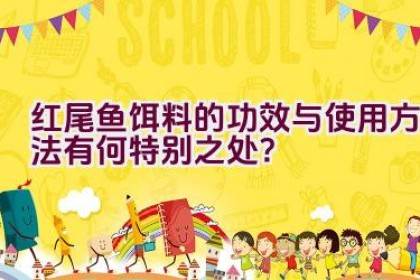 红尾鱼饵料的功效与使用方法有何特别之处？