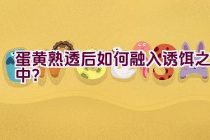蛋黄熟透后如何融入诱饵之中？