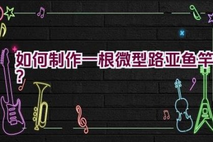 如何制作一根微型路亚鱼竿？