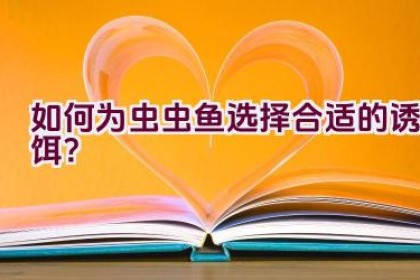 如何为虫虫鱼选择合适的诱饵？