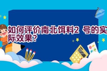 “如何评价南北饵料2号的实际效果？”