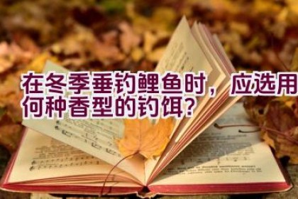 在冬季垂钓鲤鱼时，应选用何种香型的钓饵？