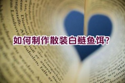 “如何制作散装白鲢鱼饵？”