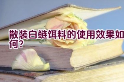 “散装白鲢饵料的使用效果如何？”