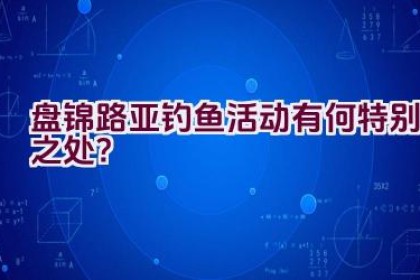 盘锦路亚钓鱼活动有何特别之处？