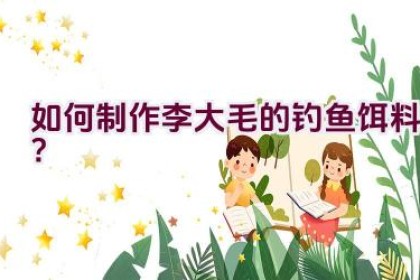 如何制作李大毛的钓鱼饵料？