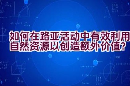 如何在路亚活动中有效利用自然资源以创造额外价值？