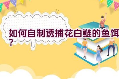 如何自制诱捕花白鲢的鱼饵？