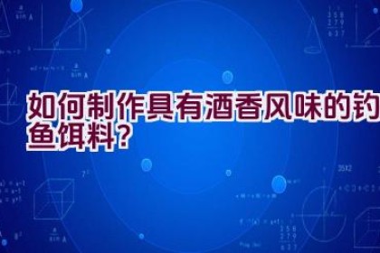如何制作具有酒香风味的钓鱼饵料？