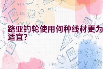 路亚钓轮使用何种线材更为适宜？