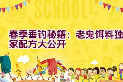 春季垂钓秘籍：老鬼饵料独家配方大公开