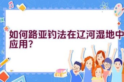 如何路亚钓法在辽河湿地中应用？