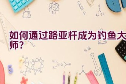 如何通过路亚杆成为钓鱼大师？