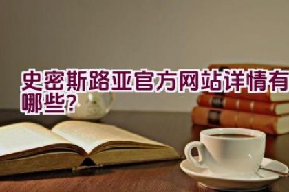 史密斯路亚官方网站详情有哪些？