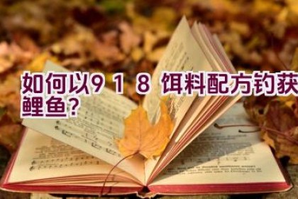 “如何以918饵料配方钓获鲤鱼？”
