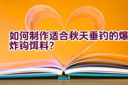 如何制作适合秋天垂钓的爆炸钩饵料？