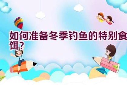 如何准备冬季钓鱼的特别食饵？