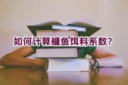 如何计算鳙鱼饵料系数？