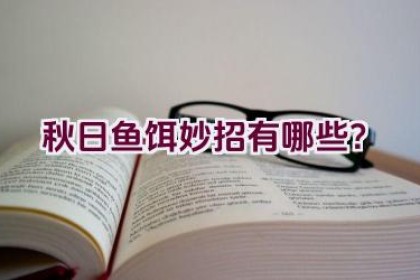 秋日鱼饵妙招有哪些？