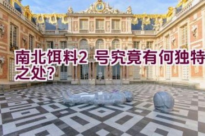南北饵料2号究竟有何独特之处？
