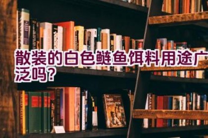 散装的白色鲢鱼饵料用途广泛吗？
