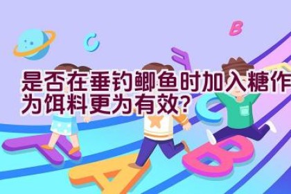 是否在垂钓鲫鱼时加入糖作为饵料更为有效？
