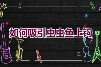 如何吸引虫虫鱼上钩
