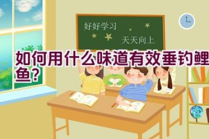如何用什么味道有效垂钓鲤鱼？