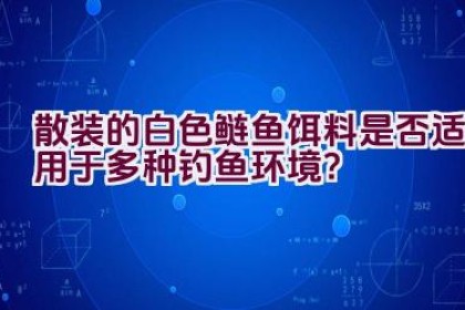 散装的白色鲢鱼饵料是否适用于多种钓鱼环境？