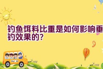 钓鱼饵料比重是如何影响垂钓效果的？