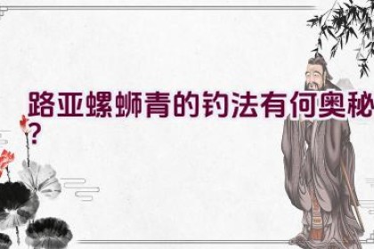 路亚螺蛳青的钓法有何奥秘？