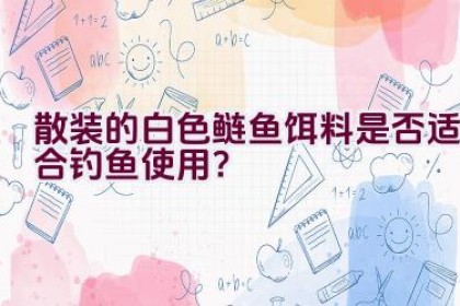 散装的白色鲢鱼饵料是否适合钓鱼使用？