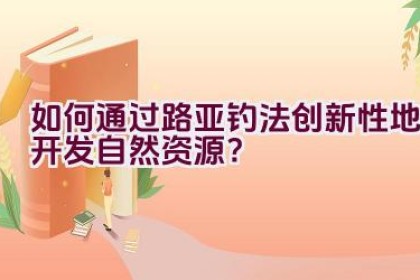如何通过路亚钓法创新性地开发自然资源？