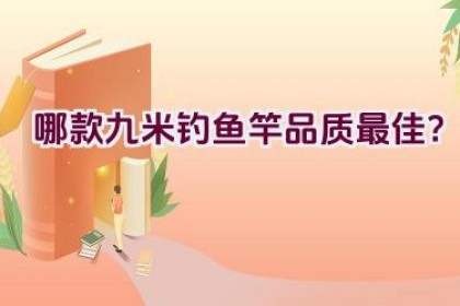 哪款九米钓鱼竿品质最佳？