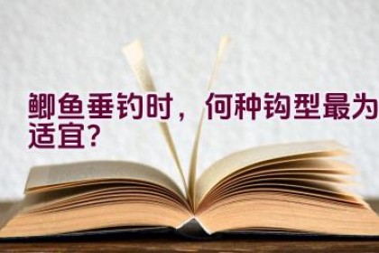 鲫鱼垂钓时，何种钩型最为适宜？